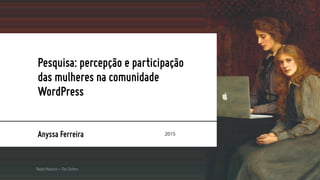 Pesquisa: percepção e participação
das mulheres na comunidade
WordPress
Anyssa Ferreira 2015
Ralph Peacock – The Sisters
 