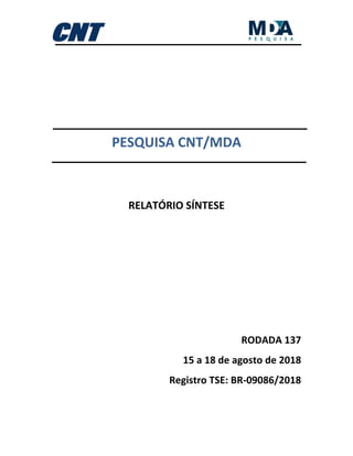 PESQUISA CNT/MDA
RELATÓRIO SÍNTESE
RODADA 137
15 a 18 de agosto de 2018
Registro TSE: BR-09086/2018
 