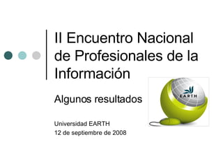II Encuentro Nacional de Profesionales de la Información Algunos resultados Universidad EARTH 12 de septiembre de 2008 
