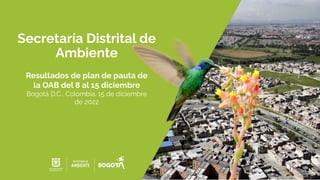 Secretaría Distrital de
Ambiente
Resultados de plan de pauta de
la OAB del 8 al 15 diciembre
Bogotá D.C., Colombia. 15 de diciembre
de 2022
 