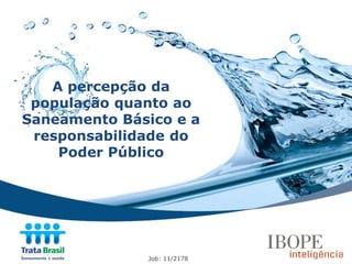 A percepção da
 população quanto ao
Saneamento Básico e a
 responsabilidade do
    Poder Público




              Job: 11/2178
 