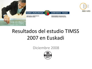 Resultados del estudio TIMSS 2007 en Euskadi Diciembre 2008 
