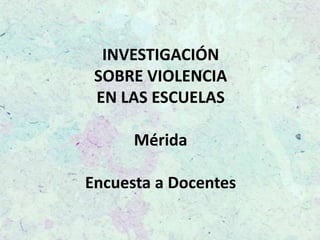 INVESTIGACIÓN
 SOBRE VIOLENCIA
 EN LAS ESCUELAS

      Mérida

Encuesta a Docentes
 