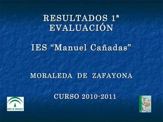 RESULTADOS 1ª EVALUACIÓN IES “Manuel Cañadas” MORALEDA  DE  ZAFAYONA CURSO 2010-2011 