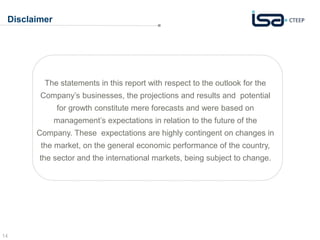 14
Disclaimer
The statements in this report with respect to the outlook for the
Company’s businesses, the projections and results and potential
for growth constitute mere forecasts and were based on
management’s expectations in relation to the future of the
Company. These expectations are highly contingent on changes in
the market, on the general economic performance of the country,
the sector and the international markets, being subject to change.
 
