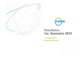 Resultados
1er. Semestre 2015
21-Julio-2015
www.enagas.es
 
