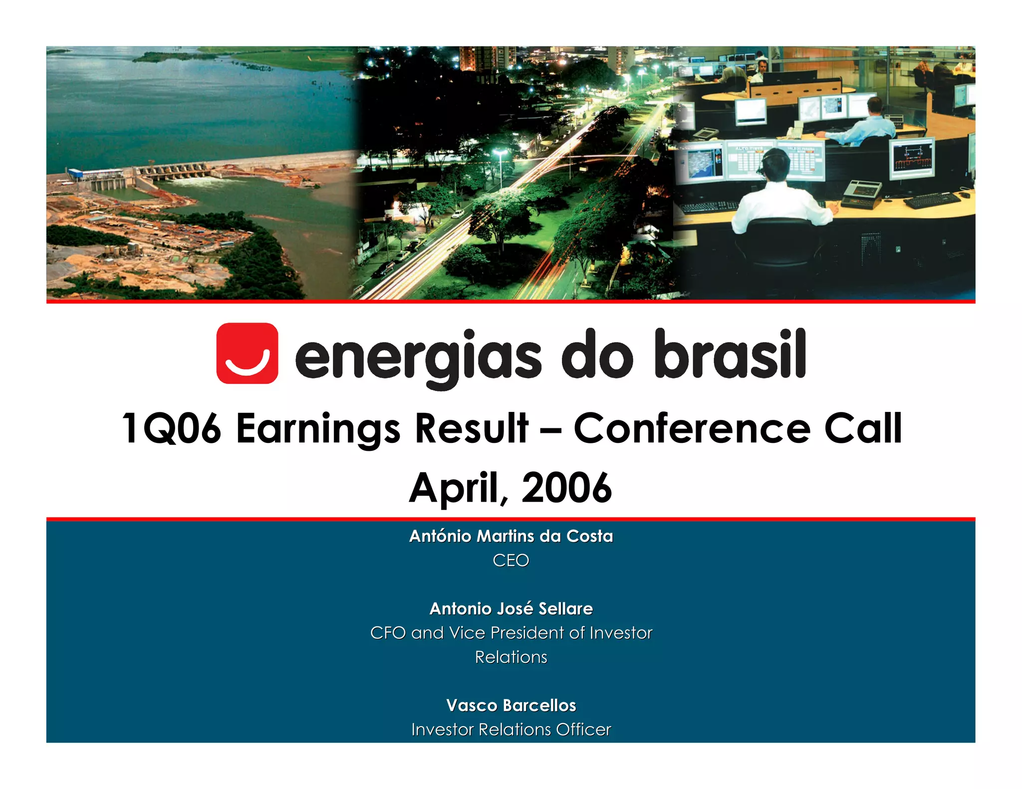 1Q06 Earnings Result – Conference Call
              April, 2006
                António Martins da Costa
                Antó
                         CEO

                  Antonio José Sellare
                          José
            CFO and Vice President of Investor
                       Relations

                    Vasco Barcellos
                Investor Relations Officer
 