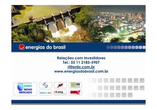 Relações com Investidores
    Tel.: 55 11 2185-5907
       ri@enbr.com.br
www.energiasdobrasil.com.br




                              26
 