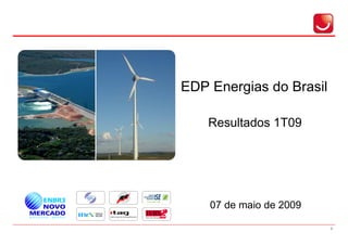 EDP Energias do Brasil

    Resultados 1T09




    07 de maio de 2009

                         1
 