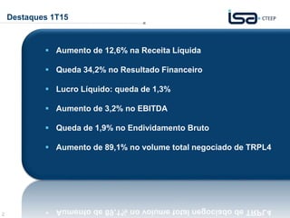 2
Destaques 1T15
 Aumento de 12,6% na Receita Líquida
 Queda 34,2% no Resultado Financeiro
 Lucro Líquido: queda de 1,3%
 Aumento de 3,2% no EBITDA
 Queda de 1,9% no Endividamento Bruto
 Aumento de 89,1% no volume total negociado de TRPL4
 
