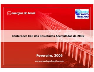 Conference Call dos Resultados Acumulados de 2005




                Fevereiro, 2006
               www.energiasdobrasil.com.br
 