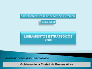 MINISTERIO DE DESARROLLO ECONÓMICO DIRECCIÓN GENERAL DE COMERCIO EXTERIOR DGComExt LINEAMIENTOS ESTRATEGICOS 2008 