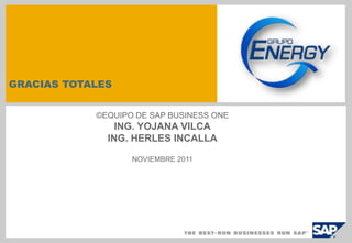 GRACIAS TOTALES


            ©EQUIPO DE SAP BUSINESS ONE
                ING. YOJANA VILCA
              ING. HERLES INCALLA

                   NOVIEMBRE 2011
 