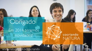 Obrigado
Em 2014 teremos
novidades!
www.natura.com.br/cocriando