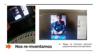 Nos re-inventamos
● Magos sin Fronteras patrocinó
paquetes de datos a los aprendices
 