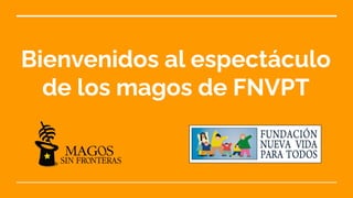 Bienvenidos al espectáculo
de los magos de FNVPT
 