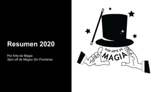 Resumen 2020
Por Arte de Magia
Spin off de Magos Sin Fronteras
 