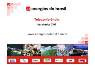 Teleconferência
      Resultados 2T07


www.energiasdobrasil.com.br
 