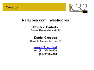 14
Relações com Investidores
Rogério Furtado
Diretor Financeiro e de RI
Daniel Grozdea
Gerente Financeiro e de RI
www.cr2.com.br/ri
tel: (21) 3095-4600
(21) 3031-4600
Contato
 