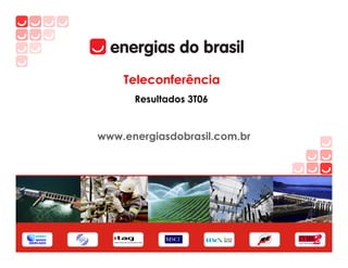 Teleconferência
      Resultados 3T06


www.energiasdobrasil.com.br
 