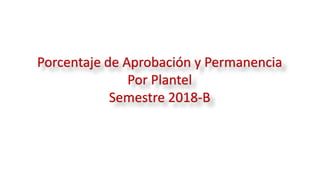 Porcentaje de Aprobación y Permanencia
Por Plantel
Semestre 2018-B
 