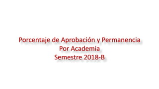 Porcentaje de Aprobación y Permanencia
Por Academia
Semestre 2018-B
 