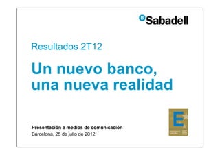 Resultados 2T12

Un nuevo banco,
una nueva realidad

Presentación a medios de comunicación
Barcelona, 25 de julio de 2012
 
