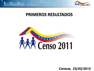 PRIMEROS RESULTADOS




             Caracas, 23/02/2012
 
