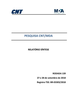 PESQUISA CNT/MDA
RELATÓRIO SÍNTESE
RODADA 139
27 e 28 de setembro de 2018
Registro TSE: BR-03303/2018
 