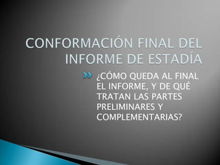 ¿CÓMO QUEDA AL FINAL
EL INFORME, Y DE QUÉ
TRATAN LAS PARTES
PRELIMINARES Y
COMPLEMENTARIAS?
 