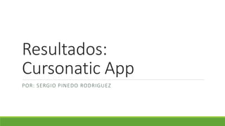 Resultados:
Cursonatic App
POR: SERGIO PINEDO RODRIGUEZ
 