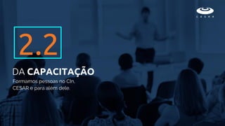 Formamos pessoas no CIn,
CESAR e para além dele.
DA CAPACITAÇÃO
2.2
 