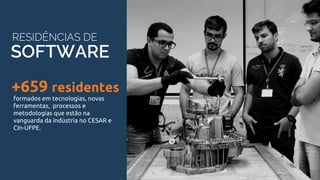 DE SOFTWARE
formados em tecnologias, novas
ferramentas,  processos e
metodologias que estão na
vanguarda da indústria no CESAR e
CIn-UFPE.
SOFTWARE
RESIDÊNCIAS DE
+659 residentes
 