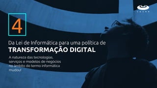 A natureza das tecnologias,
serviços e modelos de negócios
no âmbito do termo informática
mudou!
4
Da Lei de Informática para uma política de
TRANSFORMAÇÃO DIGITAL
 