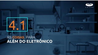 AS COISAS, PARA
ALÉM DO ELETRÔNICO
4.1
 