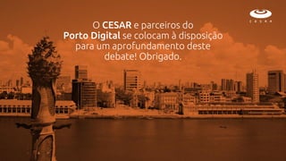 O CESAR e parceiros do
Porto Digital se colocam à disposição
para um aprofundamento deste
debate! Obrigado.
 