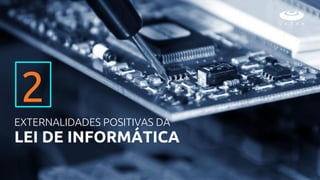 EXTERNALIDADES POSITIVAS DA
LEI DE INFORMÁTICA
2
 