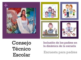 +

Consejo
Técnico
Escolar

Inclusión de los padres en
la dinámica de la escuela

Encuesta para padres

 