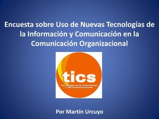 Encuesta sobre Uso de Nuevas Tecnologías de
    la Información y Comunicación en la
        Comunicación Organizacional




              Por Martín Urcuyo
 