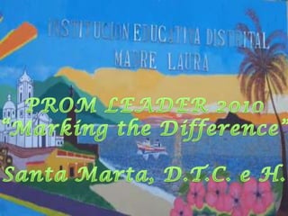 PROM  LEADER 2010 “Marking the  Difference” Santa Marta, D.T.C. e H.  PROM LEADER 2010 “Marking the Difference” Santa Marta, D.T.C. e H. 