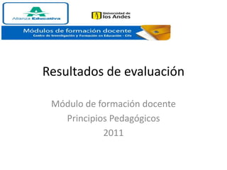 Resultados de evaluación Módulo de formación docente Principios Pedagógicos 2011 