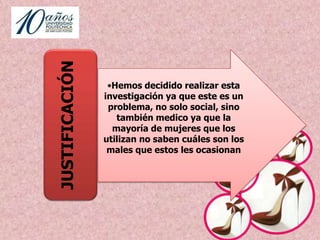 Consideramos las mujeres entre estas edades tiene un uso de calzado de tacón debido a las tendencias de la moda, y esto les puede traer consecuencias a la salud.