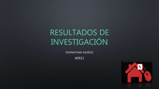 RESULTADOS DE
INVESTIGACIÓN
JOHNATHAN MUÑOZ
40911
 