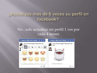 No , solo actualizo mi perfil 1 ves por
cada 4 meses

 