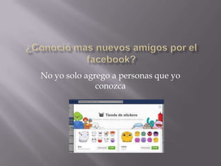 No yo solo agrego a personas que yo
conozca

 