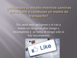 No, seria muy peligroso y si vas a
tomar un riesgo evalúa riesgo x
recompensa y se toma el riesgo solo si
hay recompensa

 