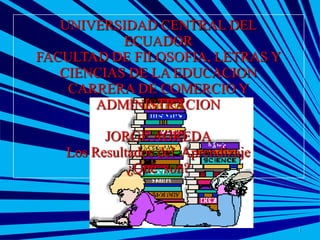UNIVERSIDAD CENTRAL DEL
ECUADOR
FACULTAD DE FILOSOFIA, LETRAS Y
CIENCIAS DE LA EDUCACION
CARRERA DE COMERCIO Y
ADMINISTRACION
JORGE AGREDA
Los Resultados del Aprendizaje
¿Qué son?

1

 