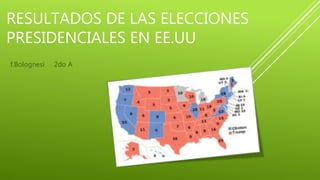 RESULTADOS DE LAS ELECCIONES
PRESIDENCIALES EN EE.UU
f.Bolognesi 2do A
 