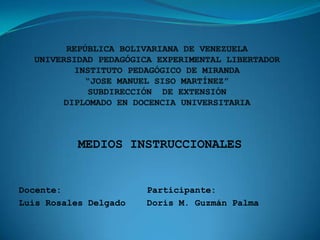 MEDIOS INSTRUCCIONALES


Docente:               Participante:
Luis Rosales Delgado   Doris M. Guzmán Palma
 