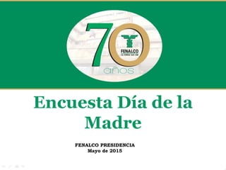 FENALCO PRESIDENCIA
Mayo de 2015
Encuesta Día de la
Madre
 